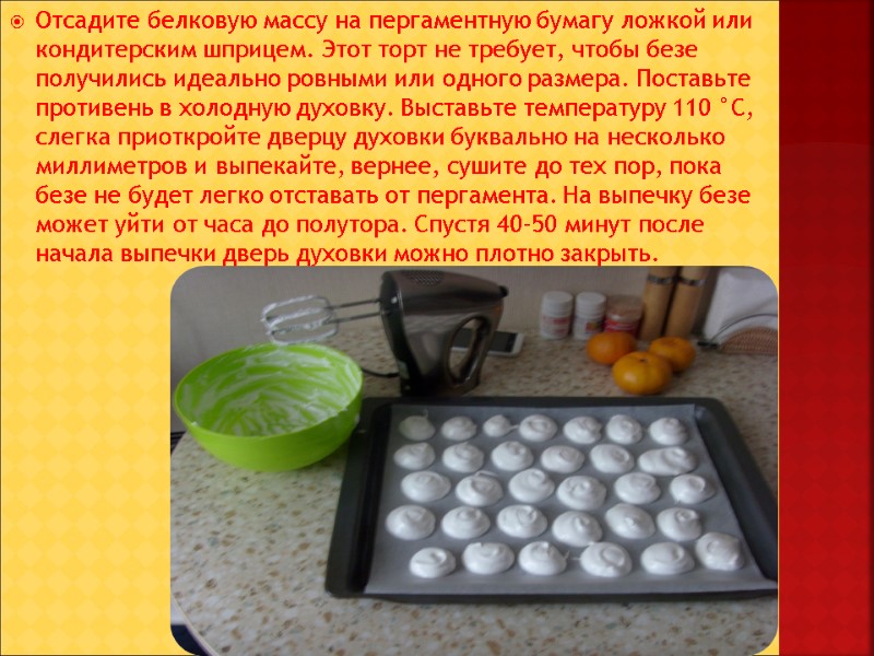 Отсадите белковую массу на пергаментную бумагу ложкой или кондитерским шприцем. Этот торт не требует,